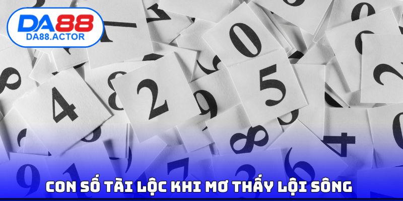 Mơ Thấy Lội Sông | Giải Mã Điềm Báo Cùng Con Số May Mắn 4 Con số tài lộc khi mơ thấy lội sông