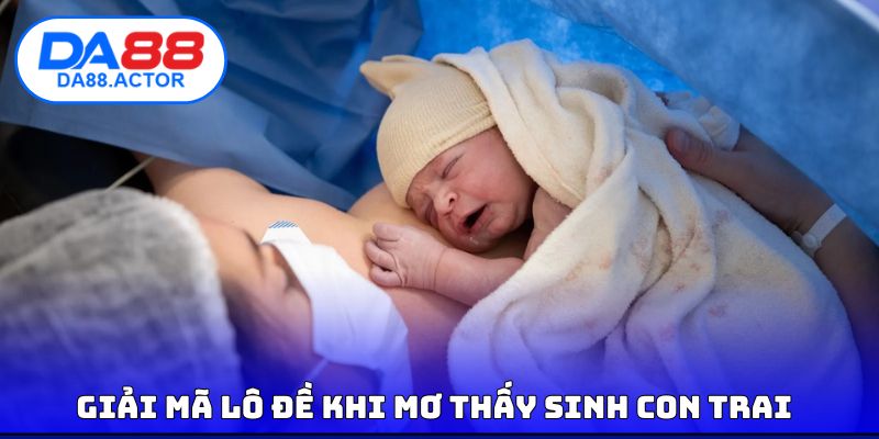 Mơ Thấy Sinh Con Trai | Điềm Báo Vận May Cùng Con Số Tài Lộc 4 Giải mã lô đề khi mơ thấy sinh con trai