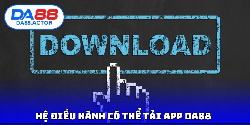 Tải App DA88 - Hỗ Trợ Cài Đặt Cho Đa Dạng Hệ Điều hành 1 Hệ điều hành có thể tải App DA88