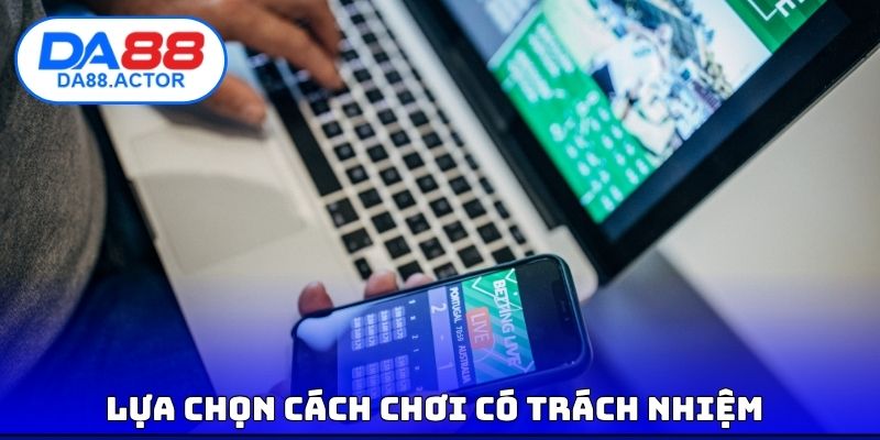 Chơi Có Trách Nhiệm DA88 - Phương Pháp Để Cá Cược An Toàn 2 Lựa chọn cách chơi có trách nhiệm tốt nhất