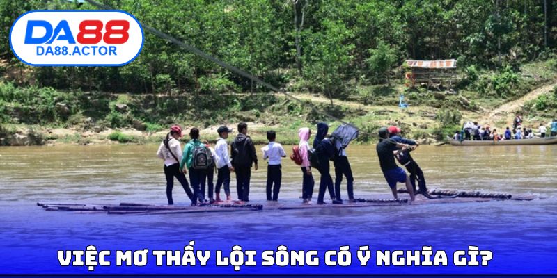 Mơ Thấy Lội Sông | Giải Mã Điềm Báo Cùng Con Số May Mắn 2 Việc mơ thấy lội sông có ý nghĩa gì?