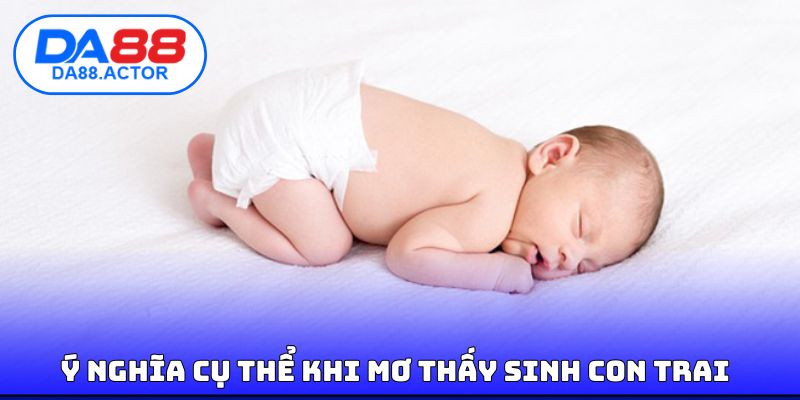 Mơ Thấy Sinh Con Trai | Điềm Báo Vận May Cùng Con Số Tài Lộc 3 Ý nghĩa cụ thể khi mơ thấy sinh con trai