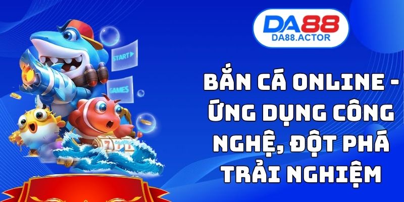 Bắn Cá Online - Ứng Dụng Công Nghệ, Đột Phá Trải Nghiệm 1 Bắn Cá Online