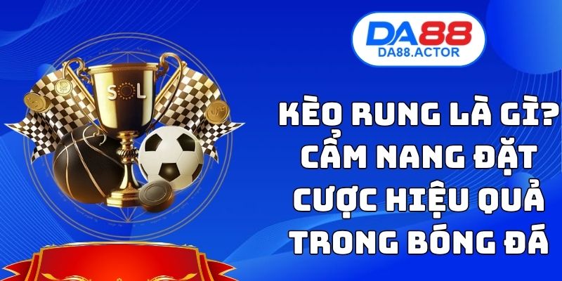 Kèo Rung Là Gì? Cẩm Nang Đặt Cược Hiệu Quả Trong Bóng Đá 1 Kèo Rung Là Gì