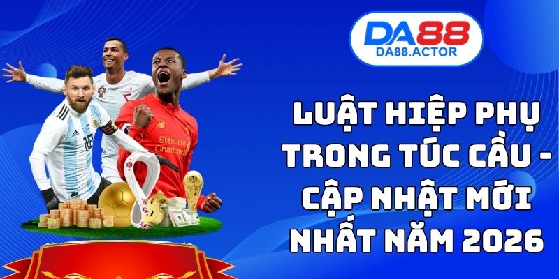 Luật Hiệp Phụ Trong Túc Cầu - Cập Nhật Mới Nhất Năm 2026 1 Luật Hiệp Phụ