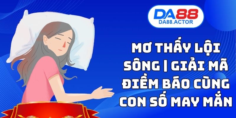Mơ Thấy Lội Sông | Giải Mã Điềm Báo Cùng Con Số May Mắn 1 Mơ Thấy Lội Sông