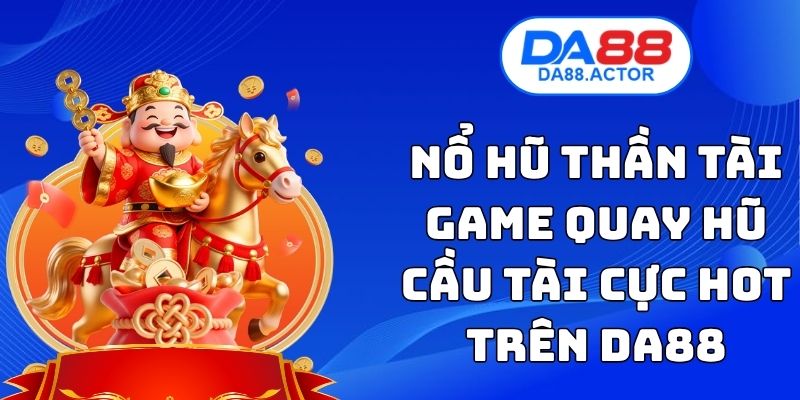 Nổ Hũ Thần Tài - Game Quay Hũ Cầu Tài Cực Hot Trên DA88 1 Nổ Hũ Thần Tài