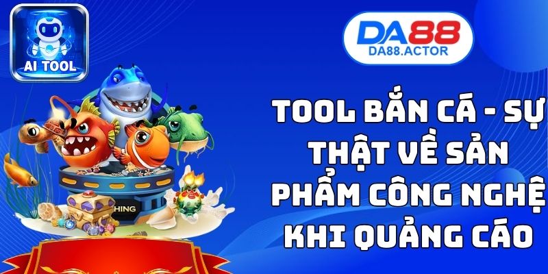 Tool Bắn Cá - Sự Thật Về Sản Phẩm Công Nghệ Khi Quảng Cáo 1 Tool Bắn Cá